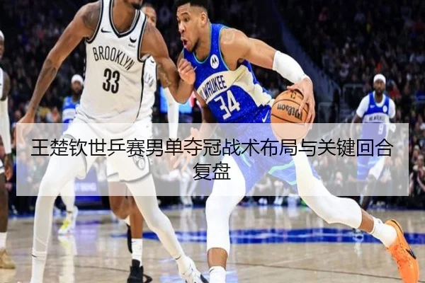 王楚钦世乒赛男单夺冠战术布局与关键回合复盘